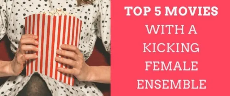 Top 5 Movies with a Kicking Female Ensemble